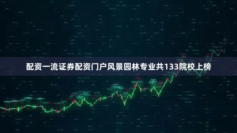 配资一流证券配资门户风景园林专业共133院校上榜