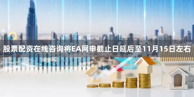 股票配资在线咨询将EA网申截止日延后至11月15日左右