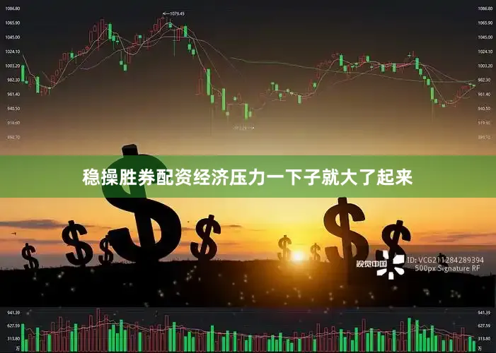 稳操胜券配资经济压力一下子就大了起来